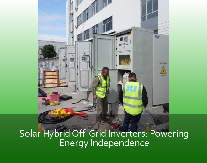 Solar Hybrid Off-Grid Inverters: Powering Energy Independence